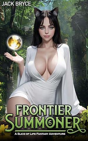 Frontier Summoner 6: A Slice of Life Fantasy Adventure by Jack Bryce, Jack Bryce