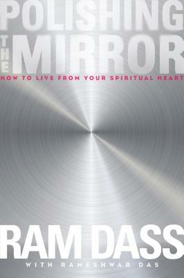 Polishing the Mirror: How to Live from Your Spiritual Heart by Ram Dass