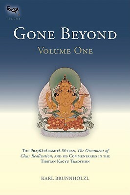 Gone Beyond (Volume 1): The Prajnaparamita Sutras, The Ornament of Clear Realization, and Its Commentaries in the Tibetan Kagyu Tradition by Karl Brunnholzl