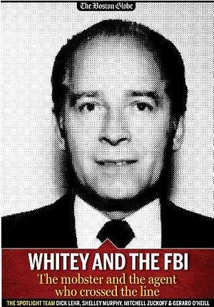 Whitey and the FBI: The Mobster and the Agent Who Crossed the Line by Shelley Murphy, Mitchell Zuckoff, Dick Lehr, Dick Lehr