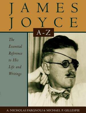 James Joyce A to Z: The Essential Reference to His Life and Writings by Michael Patrick Gillespie, A. Nicholas Fargnoli