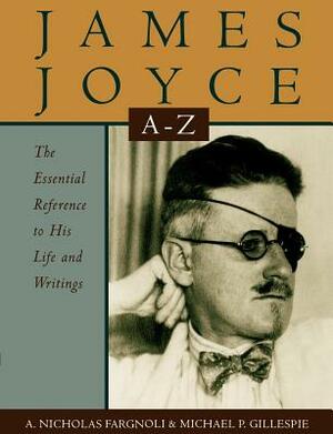 James Joyce A to Z: The Essential Reference to His Life and Writings by A. Nicholas Fargnoli, Michael Patrick Gillespie