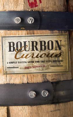 Bourbon Curious: A Simple Tasting Guide for the Savvy Drinker by Fred Minnick
