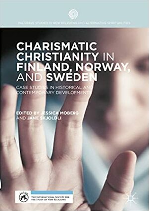 Charismatic Christianity in Finland, Norway, and Sweden: Case Studies in Historical and Contemporary Developments by Jessica Moberg, Jane Skjoldli