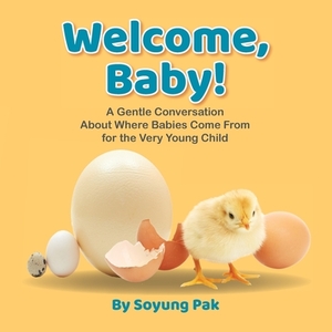 Welcome, Baby!: A Gentle Conversation About Where Babies Come from for the Very Young Child by Soyung Pak