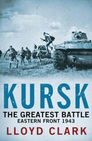 Kursk: The Greatest Battle. Lloyd Clark by Lloyd Clark