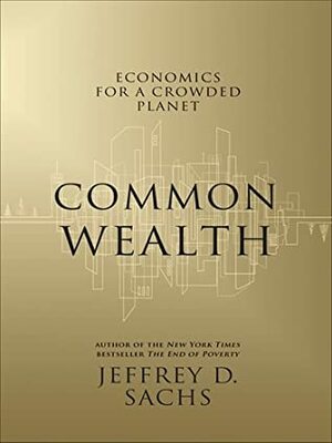 Common Wealth: Economics for a Crowded Planet by Jeffrey D. Sachs