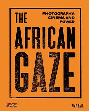 The African Gaze: Photography, Cinema and Power by Amy Sall