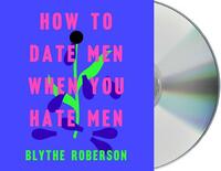 How to Date Men When You Hate Men by Blythe Roberson