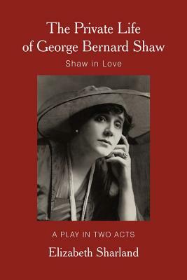 The Private Life of George Bernard Shaw: Shaw in Love by Elizabeth Sharland