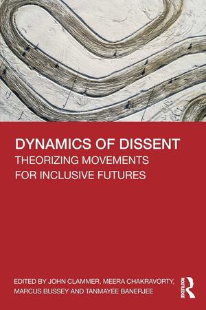 Dynamics of Dissent: Theorizing Movements for Inclusive Futures by Meera Chakravorty, John Clammer, Marcus Bussey, Tanmayee Banerjee