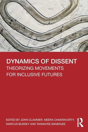 Dynamics of Dissent: Theorizing Movements for Inclusive Futures by Tanmayee Banerjee, John Clammer, Marcus Bussey, Meera Chakravorty