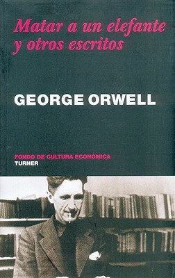 Matar A un Elefante y Otros Escritos by George Orwell