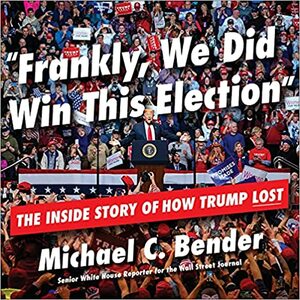 Frankly, We Did Win This Election: The Inside Story of How Trump Lost by Michael C. Bender