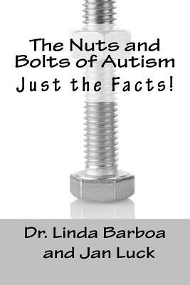 The Nuts and Bolts of Autism: Just the Facts! by Jan Luck, Linda Barboa