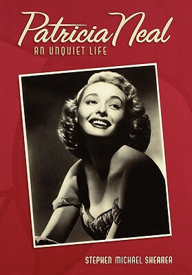 Patricia Neal: An Unquiet Life by Stephen Michael Shearer