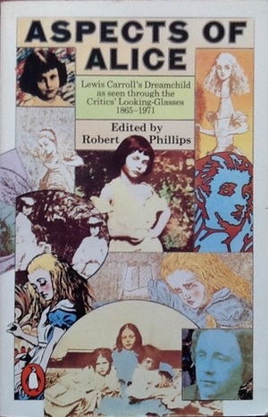 Aspects of Alice: Lewis Carroll's Dreamchild As Seen Through the Critics' Looking-Glasses, 1865-1971 by Robert S. Phillips
