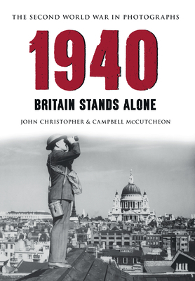 1940 the Second World War in Photographs: Britain Stands Alone by John Christopher, Campbell McCutcheon