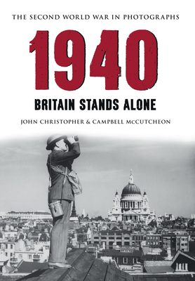 1940 the Second World War in Photographs: Britain Stands Alone by Campbell McCutcheon, John Christopher