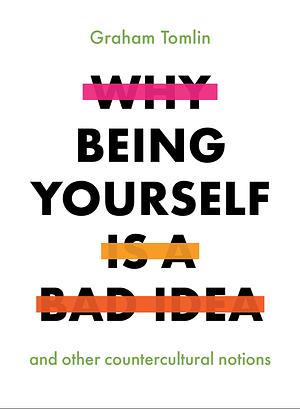 Why Being Yourself Is a Bad Idea: And Other Countercultural Notions by Graham Tomlin