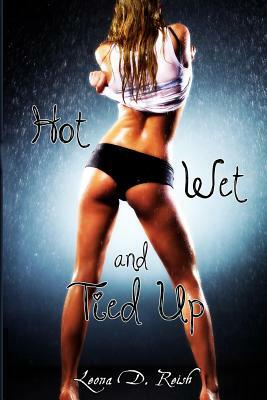 Hot, Wet and Tied Up by Leona D. Reish