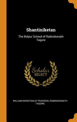 Shantiniketan: The Bolpur School of Rabindranath Tagore by William Winstanley Pearson, Rabindranath Tagore