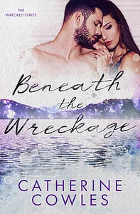 Beneath the Wreckage by Catherine Cowles