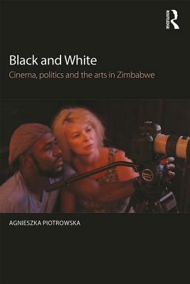 Black and White: Cinema, Politics and the Arts in Zimbabwe by Agnieszka Piotrowska