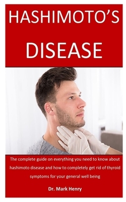 Hashimoto's Disease: The complete guide on everything you need to know about hashimoto disease and how to completely get rid of thyroid sym by Mark Henry