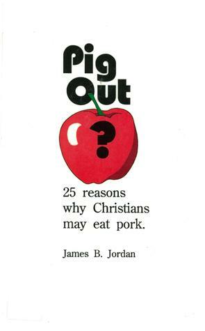 Pig Out? 25 Reasons Why Christians May Eat Pork by James B. Jordan