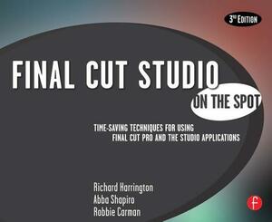 Final Cut Studio on the Spot: Time-Saving Techniques for Using Final Cut Pro and the Studio Applications by Richard Harrington, Robbie Carman, Abba Shapiro