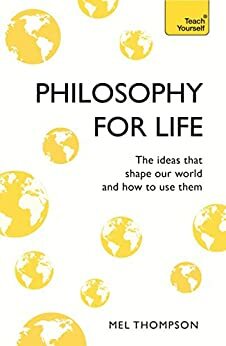 Philosophy for Life: Teach Yourself: The Ideas That Shape Our World and How To Use Them by Mel Thompson