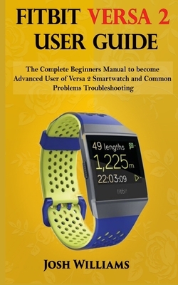 Fitbit Versa 2 User Guide: he Complete Beginners Manual to become Advanced User of Versa 2 Smartwatch and Common Problems Troubleshooting by Josh Williams