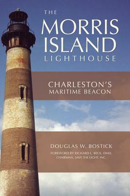 The Morris Island Lighthouse: Charleston's Maritime Beacon by Douglas W. Bostick