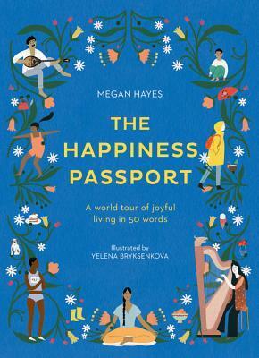 The Happiness Passport: A world tour of joyful living in 50 words by Megan C. Hayes, Yelena Bryksenkova, Philippa Wilkinson