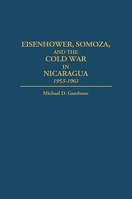 Eisenhower, Somoza, and the Cold War in Nicaragua: 1953-1961 by Michael D. Gambone