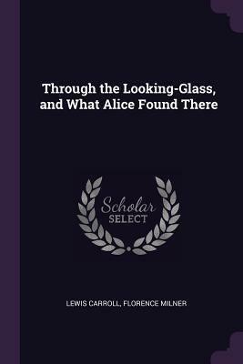Through the Looking-Glass, and What Alice Found There by Florence Milner, Lewis Carroll