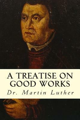 A Treatise on Good Works by Martin Luther