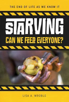 Starving: Can We Feed Everyone? by Lisa A. Wroble