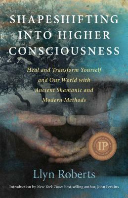 Shapeshifting Into Higher Consciousness: Heal and Transform Yourself and Our World with Ancient Shamanic and Modern Methods by Llyn Roberts