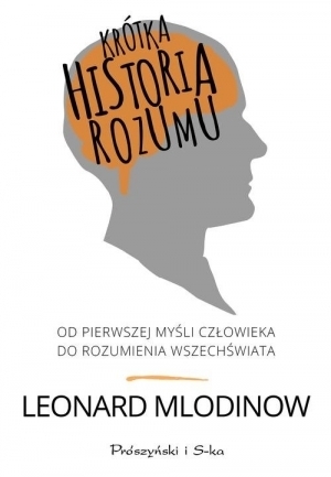 Krótka historia rozumu. Od pierwszej myśli człowieka do rozumienia Wszechświata by Leonard Mlodinow, Sebastian Szymański