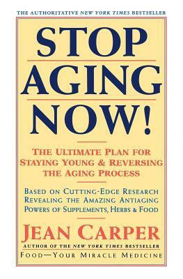 Stop Aging Now!: Ultimate Plan for Staying Young and Reversing the Aging Process, the by Jean Carper