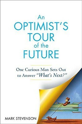 An Optimist\'s Tour of the Future: One Curious Man Sets Out to Answer What\'s Next? by Mark Stevenson