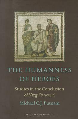 The Humanness of Heroes: Studies in the Conclusion of Virgil's Aeneid by Michael C. J. Putnam