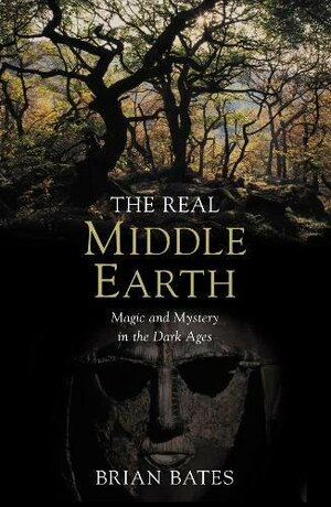 The Real Middle-Earth: Magic and Mystery in the Dark Ages by Brian Bates