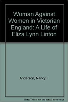 Woman Against Women in Victorian England: A Life of Eliza Lynn Linton by Nancy Fix Anderson