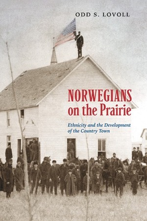 Norwegians on the Prairie: Ethnicity and the Development of the Country Town by Odd Sverre Lovoll