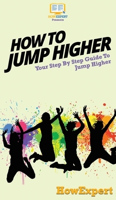 How To Jump Higher: Your Step By Step Guide To Jump Higher by Howexpert