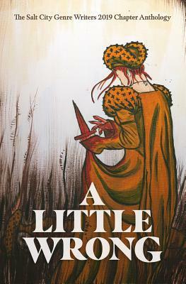 A Little Wrong: The Salt City Genre Writers 2019 Chapter Anthology by Cassidy Ward, Bryce Anderson, Mona Trimble