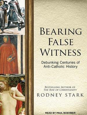 Bearing False Witness: Debunking Centuries of Anti-Catholic History by Rodney Stark